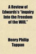 A Review Of Edwards's Inquiry Into The di Henry Philip Tappan edito da General Books