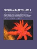 Orchid Album Volume 1; Comprising Coloured Figures and Descriptions of New, Rare and Beautiful Orchidaceous Plants di Robert Warner edito da Rarebooksclub.com