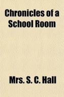 Chronicles Of A School Room di S. Hall, Mrs S. C. Hall edito da General Books