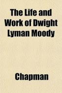 The Life And Work Of Dwight Lyman Moody di Chapman edito da General Books