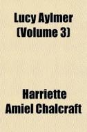 Lucy Aylmer Volume 3 di Harriette Chalcraft edito da General Books