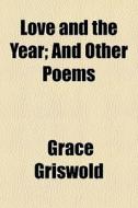 Love And The Year; And Other Poems di Grace Griswold edito da General Books Llc