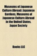 Museums Of Japanese Culture Abroad: Japanese Gardens, Museums Of Japanese Culture Abroad In The United States, Japan Society edito da Books Llc