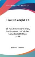Theatre Complet V3: Le Plus Heureux Des Trois, Les Revoltees, Le Club, Les Convictions de Papa (1894) di Edmond Gondinet edito da Kessinger Publishing