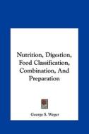 Nutrition, Digestion, Food Classification, Combination, and Preparation di George S. Weger edito da Kessinger Publishing