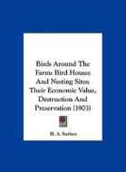 Birds Around the Farm: Bird Houses and Nesting Sites; Their Economic Value, Destruction and Preservation (1903) di H. A. Surface edito da Kessinger Publishing