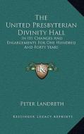 The United Presbyterian Divinity Hall: In Its Changes and Enlargements for One Hundred and Forty Years di Peter Landreth edito da Kessinger Publishing