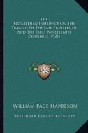 The Elizabethan Influence on the Tragedy of the Late Eighteenth and the Early Nineteenth Centuries (1921) di William Page Harbeson edito da Kessinger Publishing