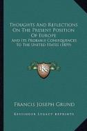 Thoughts and Reflections on the Present Position of Europe: And Its Probable Consequences to the United States (1859) di Francis Joseph Grund edito da Kessinger Publishing