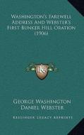 Washington's Farewell Address and Webster's First Bunker Hill Oration (1906) di George Washington, Daniel Webster edito da Kessinger Publishing