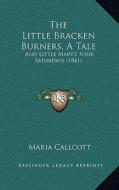 The Little Bracken Burners, a Tale: And Little Mary's Four Saturdays (1841) di Maria Callcott edito da Kessinger Publishing