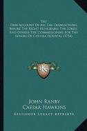 The True Account of All the Transactions Before the Right Honorable the Lords, and Others the Commissioners for the Affairs of Chelsea Hospital (1754) di John Ranby, Caesar Hawkins edito da Kessinger Publishing