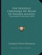 Une Nouvelle Chronique Du Regne de Philippe-Auguste: L'Anonymat de Bethune (1892) di Charles Petit-Dutaillis edito da Kessinger Publishing