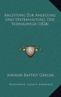 Anleitung Zur Anlegung Und Unterhaltung Der Vizinalwege (1824) di Johann Baptist Greger edito da Kessinger Publishing