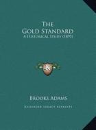The Gold Standard the Gold Standard: A Historical Study (1895) a Historical Study (1895) di Brooks Adams edito da Kessinger Publishing