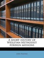 A Short History Of Wesleyan Methodist Foreign Missions di John Telford edito da Nabu Press