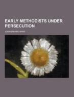 Early Methodists Under Persecution di Josiah Henry Barr edito da Theclassics.us