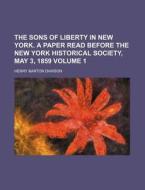 The Sons of Liberty in New York. a Paper Read Before the New York Historical Society, May 3, 1859 Volume 1 di Henry Barton Dawson edito da Rarebooksclub.com