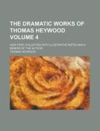 The Dramatic Works of Thomas Heywood Volume 4; Now First Collected with Illustrative Notes and a Memoir of the Author di Thomas Heywood edito da Rarebooksclub.com