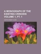 A Monograph of the Existing Crinoids Volume 1, PT. 1 di Austin Hobart Clark edito da Rarebooksclub.com