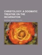 Christology; A Dogmatic Treatise on the Incarnation di Ph. D. Reverend Joseph Pohle edito da Rarebooksclub.com