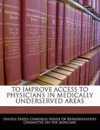 To Improve Access To Physicians In Medically Underserved Areas edito da Bibliogov