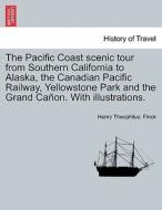 The Pacific Coast scenic tour from Southern California to Alaska, the Canadian Pacific Railway, Yellowstone Park and the di Henry Theophilus. Finck edito da British Library, Historical Print Editions