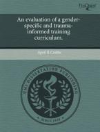 An Evaluation Of A Gender-specific And Trauma-informed Training Curriculum. di April R Crable edito da Proquest, Umi Dissertation Publishing