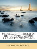 Memorial Of The Jubilee Of The Hunterdon County Bible Society, August 1866... edito da Nabu Press
