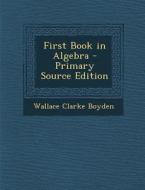 First Book in Algebra di Wallace Clarke Boyden edito da Nabu Press