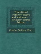 Educational Reform: Essays and Addresses di Charles William Eliot edito da Nabu Press