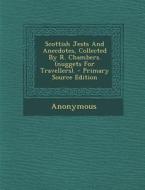 Scottish Jests and Anecdotes, Collected by R. Chambers. (Nuggets for Travellers). di Anonymous edito da Nabu Press