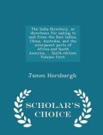The India Directory, Or Directions For Sailing To And From The East Indies, China, Australia, And The Interjacent Ports Of Africa And South America, . di James Horsburgh edito da Scholar's Choice