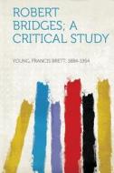 Robert Bridges; a Critical Study di Francis Brett Young edito da HardPress Publishing