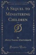 A Sequel To Ministering Children, Vol. 1 (classic Reprint) di Maria Louisa Charlesworth edito da Forgotten Books