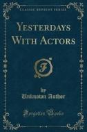 Yesterdays With Actors (classic Reprint) di Unknown Author edito da Forgotten Books