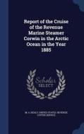 Report Of The Cruise Of The Revenue Marine Steamer Corwin In The Arctic Ocean In The Year 1885 di M A Healy edito da Sagwan Press