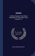 Lacon: Or Many Things In Few Words, Addressed To Those Who Think, Volumes 1-2 di Caleb Charles Colton edito da Sagwan Press