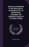 Historical Handbook To The Monuments, Inscriptions, &c., Of The National Collegiate And Cathedral Church Of S. Patrick, Dublin di Alexander Leeper edito da Palala Press