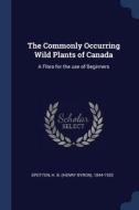 The Commonly Occurring Wild Plants of Canada: A Flora for the Use of Beginners di H. B. Spotton edito da CHIZINE PUBN