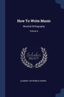 How to Write Music: Musical Orthography; Volume 6 di Clement Antrobus Harris edito da CHIZINE PUBN