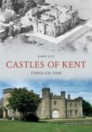 Castles Of Kent Through Time di John Guy edito da Amberley Publishing