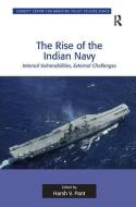 The Rise of the Indian Navy: Internal Vulnerabilities, External Challenges di Harsh V. Pant edito da ROUTLEDGE