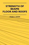 Strength Of Beams, Floor And Roofs - Including Directions For Designing And Detailing Roof Trusses, With Criticism Of Va di Frank E. Kidder edito da Mcmaster Press