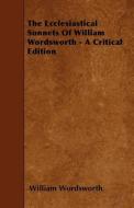 The Ecclesiastical Sonnets of William Wordsworth - A Critical Edition di William Wordsworth edito da READ BOOKS
