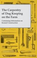 The Carpentry of Dog Keeping on the Farm - Containing Information on Kennel Construction di Anon edito da Read Books