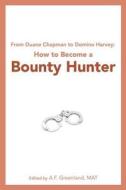 From Duane Chapman to Domino Harvey: How to Become a Bounty Hunter di A. F. Greenland Mat edito da Createspace