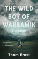 The Wild Boy of Waubamik: A Memoir di Thom Ernst edito da DUNDURN PR LTD