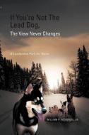 If You're Not The Lead Dog, The View Never Changes di William R. Jr. McKenzie edito da Xlibris