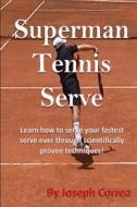 Superman Tennis Serve by Joseph Correa: Your Best Serve Ever with Scientifically Proven Techniques di Joseph Correa edito da Createspace